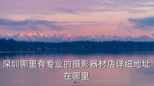 深圳哪里有專業(yè)的攝影器材店詳細(xì)地址在哪里