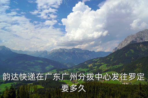 韻達(dá)快遞在廣東廣州分撥中心發(fā)往羅定要多久