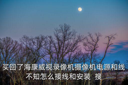 買回了海康威視錄像機攝像機電源和線不知怎么接線和安裝  搜