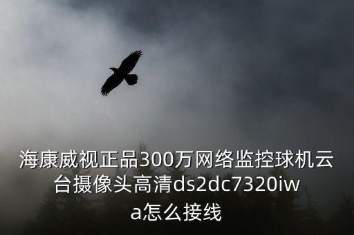 ?？低曊?00萬網絡監控球機云臺攝像頭高清ds2dc7320iwa怎么接線