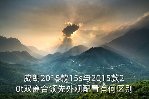 威朗2015款15s與2015款20t雙離合領(lǐng)先外觀配置有何區(qū)別