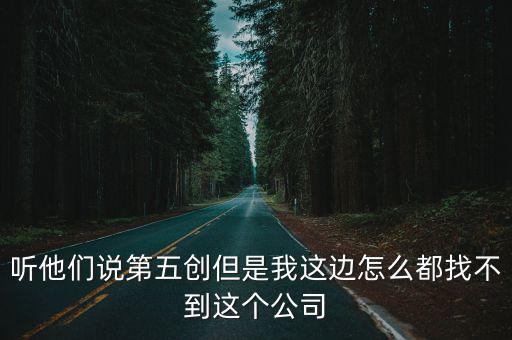 聽他們說第五創但是我這邊怎么都找不到這個公司