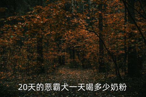 20天的惡霸犬一天喝多少奶粉