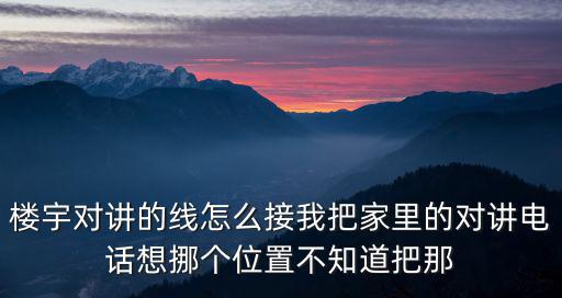 樓宇對講的線怎么接我把家里的對講電話想挪個位置不知道把那