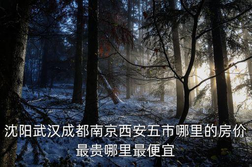 沈陽武漢成都南京西安五市哪里的房價最貴哪里最便宜