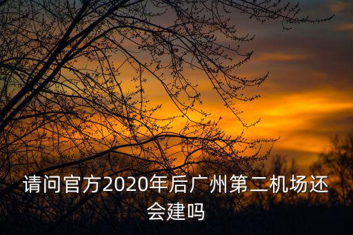 請問官方2020年后廣州第二機場還會建嗎