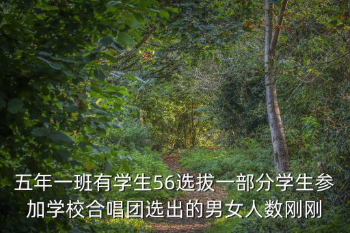 五年一班有學生56選拔一部分學生參加學校合唱團選出的男女人數剛剛