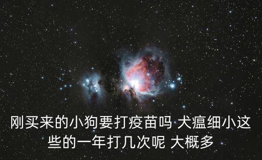 狗細小疫苗多少錢一針，剛買來的小狗要打疫苗嗎 犬瘟細小這些的一年打幾次呢 大概多