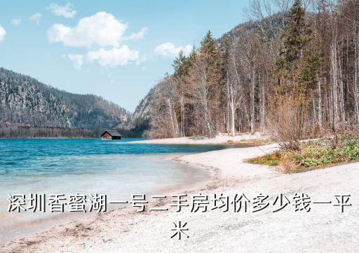深圳香蜜湖一號二手房均價多少錢一平米