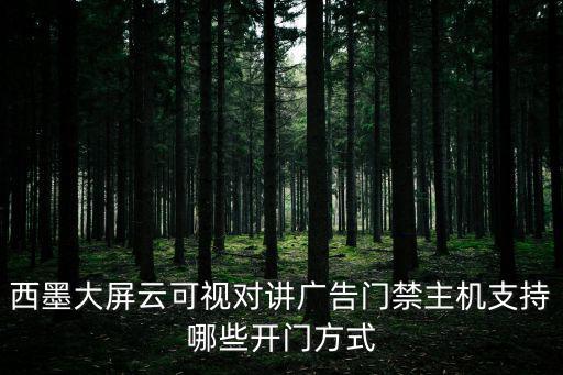 西墨大屏云可視對講廣告門禁主機支持哪些開門方式