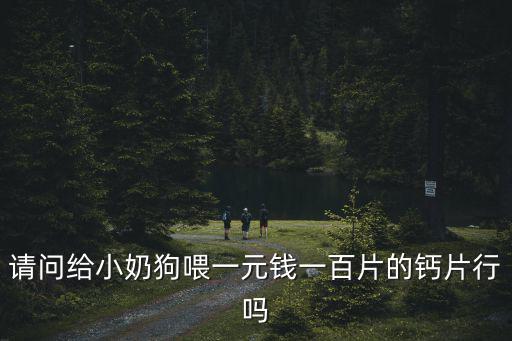 狗狗液體鈣一次吃多少錢，狗狗產(chǎn)后低血鈣輸液需要多少錢急謝謝