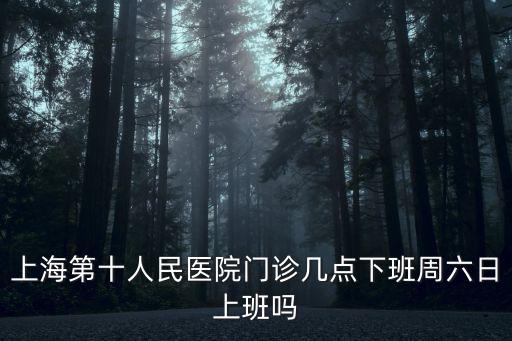 上海市第十人民醫(yī)院口腔科時(shí)間，第10人民口腔醫(yī)院雙休日哪天開(kāi)具體幾點(diǎn)到幾點(diǎn)