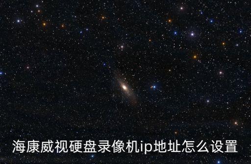 海康威視硬盤錄像機ip地址怎么設置