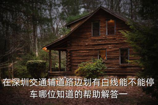 在深圳交通輔道路邊劃有白線能不能停車哪位知道的幫助解答一