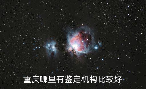 重慶哪里有鑒定機構(gòu)比較好
