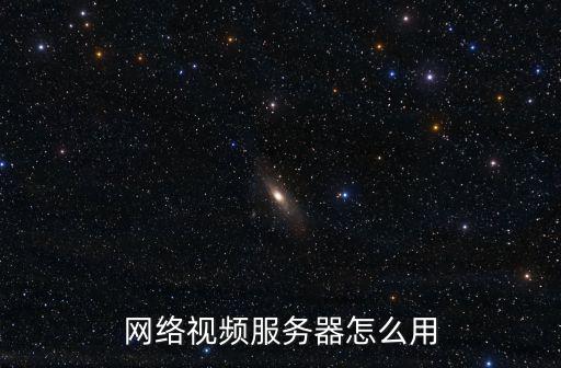 網絡視頻服務器怎么看，網絡視頻服務器怎么用