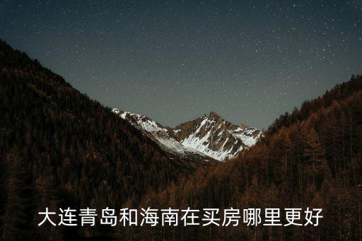大連青島和海南在買房哪里更好