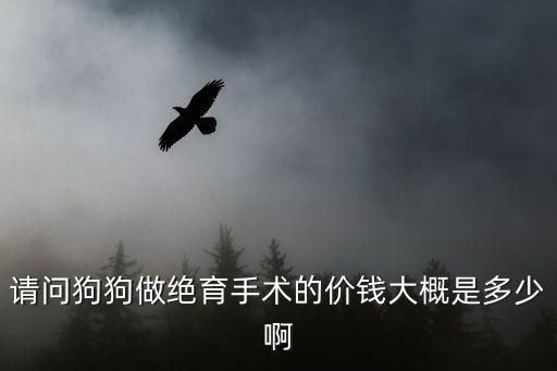 深圳給狗絕育多少錢，在深圳布吉母狗狗結扎前前后后的費用一共要多少 急求解答  問