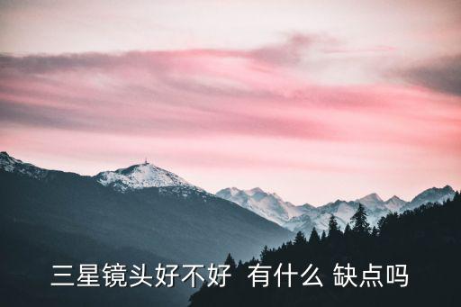 三星鏡頭好不好  有什么 缺點嗎