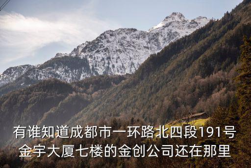 有誰知道成都市一環路北四段191號金宇大廈七樓的金創公司還在那里