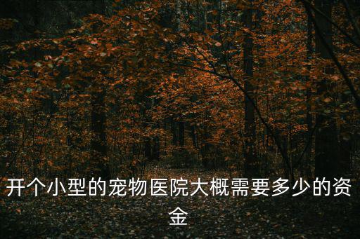 開個小型的寵物醫院大概需要多少的資金