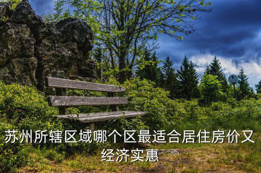 蘇州所轄區(qū)域哪個(gè)區(qū)最適合居住房?jī)r(jià)又經(jīng)濟(jì)實(shí)惠