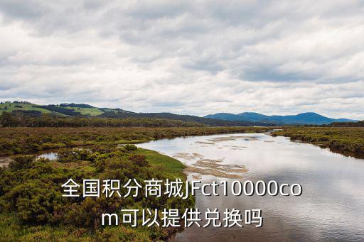全國積分商城JFct10000com可以提供兌換嗎