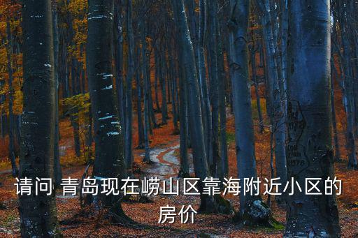 請問 青島現在嶗山區靠海附近小區的房價