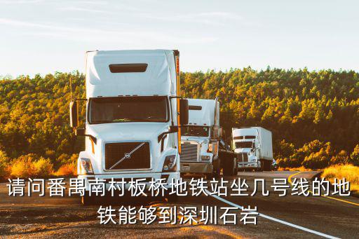 請(qǐng)問番禺南村板橋地鐵站坐幾號(hào)線的地鐵能夠到深圳石巖