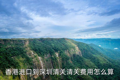 香港進口到深圳清關清關費用怎么算