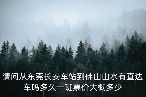 請(qǐng)問從東莞長(zhǎng)安車站到佛山山水有直達(dá)車嗎多久一班票價(jià)大概多少