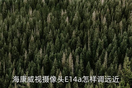 海康威視攝像頭E14a怎樣調遠近