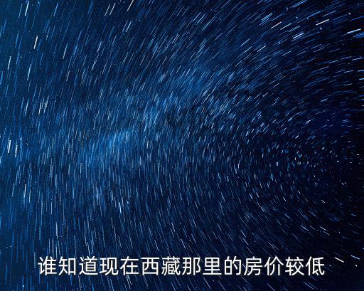 誰知道現(xiàn)在西藏那里的房價較低