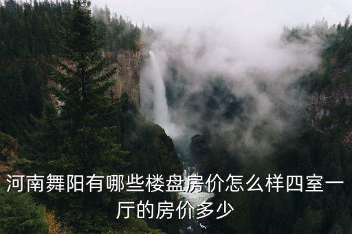 河南舞陽有哪些樓盤房價怎么樣四室一廳的房價多少