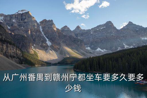 從廣州番禺到贛州寧都坐車要多久要多少錢