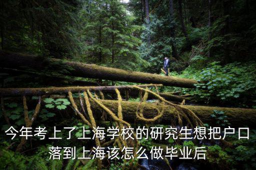今年考上了上海學校的研究生想把戶口落到上海該怎么做畢業后