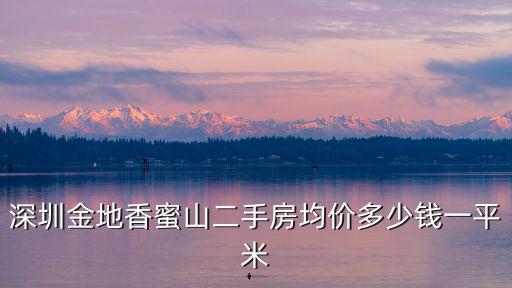 深圳金地香蜜山二手房均價(jià)多少錢(qián)一平米