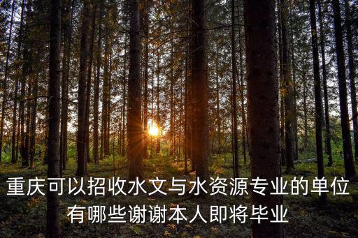 重慶可以招收水文與水資源專業的單位有哪些謝謝本人即將畢業