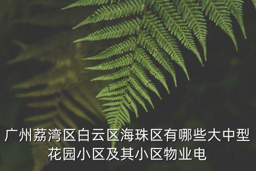 廣州荔灣區白云區海珠區有哪些大中型花園小區及其小區物業電