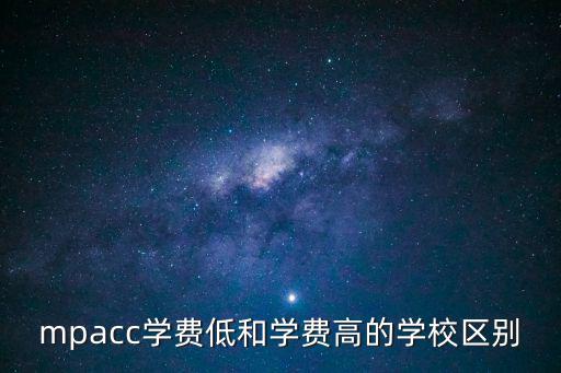mpacc學(xué)費低和學(xué)費高的學(xué)校區(qū)別