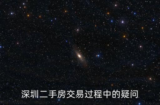 深圳貝殼網二手房交易記錄，深圳二手房交易過程中的疑問