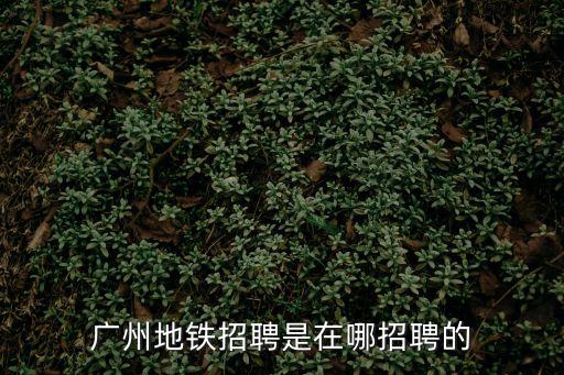 廣州地鐵招聘是在哪招聘的