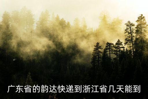 廣東省的韻達(dá)快遞到浙江省幾天能到