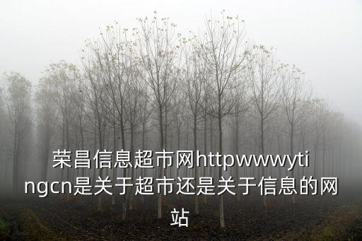 榮昌信息超市網(wǎng)httpwwwytingcn是關(guān)于超市還是關(guān)于信息的網(wǎng)站