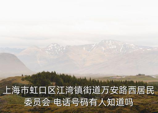 上海市虹口區(qū)江灣鎮(zhèn)街道萬安路西居民委員會 電話號碼有人知道嗎