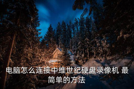 電腦怎么連接中維世紀硬盤錄像機 最簡單的方法