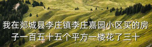 我在郯城縣李莊鎮李莊嘉園小區買的房子一百五十五個平方一樓花了三十