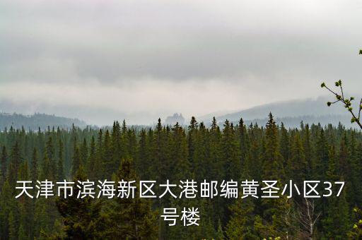 天津市濱海新區(qū)大港郵編黃圣小區(qū)37號(hào)樓