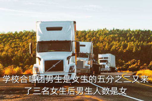 學校合唱團男生是女生的五分之二又來了三名女生后男生人數是女