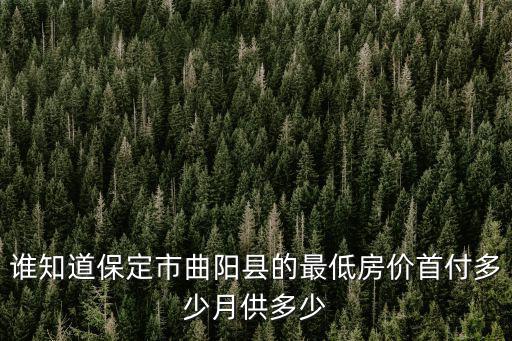 曲陽哪個村的房價最低的，誰知道保定市曲陽縣的最低房價首付多少月供多少